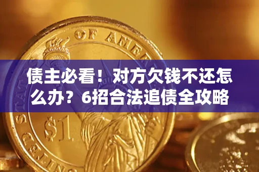 北京债主必看！对方欠钱不还怎么办？6招合法追债全攻略