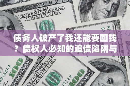 北京债务人破产了我还能要回钱？债权人必知的追债陷阱与破局之道