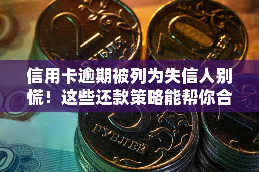 北京信用卡逾期被列为失信人别慌！这些还款策略能帮你合法止损