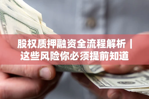 北京股权质押融资全流程解析｜这些风险你必须提前知道