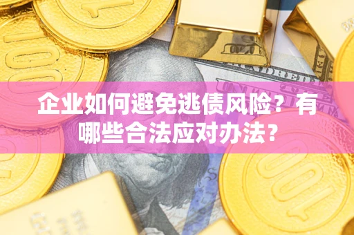 北京企业如何避免逃债风险？有哪些合法应对办法？