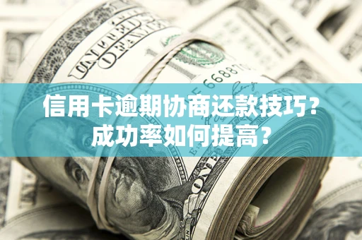 北京信用卡逾期协商还款技巧？成功率如何提高？