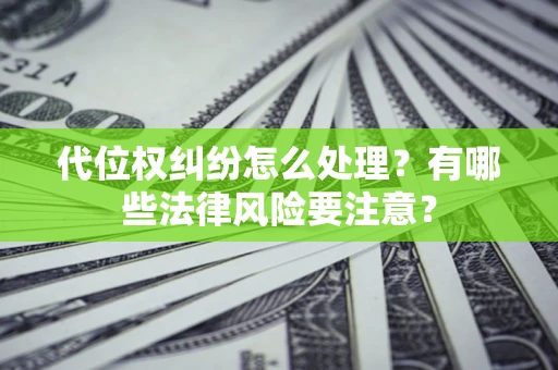 北京代位权纠纷怎么处理？有哪些法律风险要注意？
