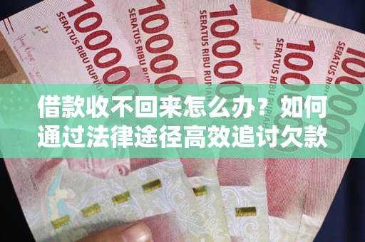 北京借款收不回来怎么办?如何通过法律途径高效追讨欠款? 北京借款收不回来怎么办?如何通过法律途径高效追讨欠款?