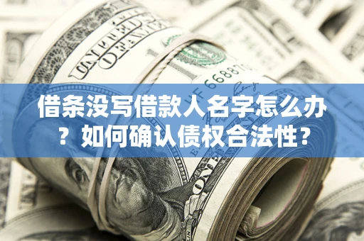 北京借条没写借款人名字怎么办？如何确认债权合法性？