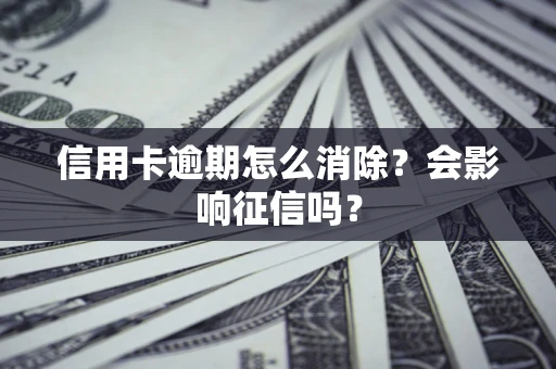 北京信用卡逾期怎么消除？会影响征信吗？