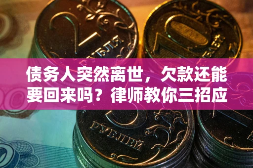北京债务人突然离世，欠款还能要回来吗？律师教你三招应对
