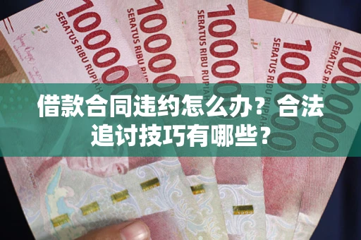 北京借款合同违约怎么办？合法追讨技巧有哪些？