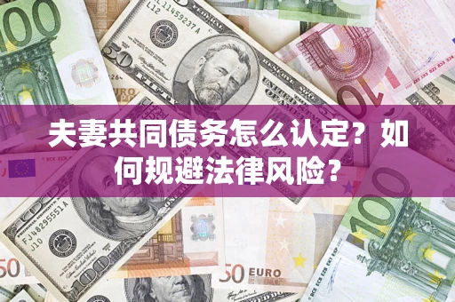 北京夫妻共同债务怎么认定？如何规避法律风险？