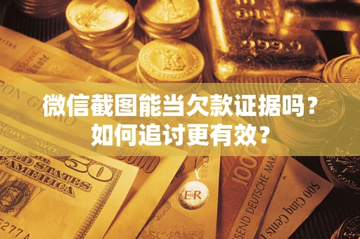 北京微信截图能当欠款证据吗？如何追讨更有效？