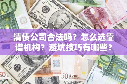 北京清债公司合法吗？怎么选靠谱机构？避坑技巧有哪些？