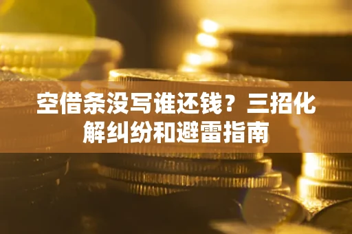 北京空借条没写谁还钱？三招化解纠纷和避雷指南
