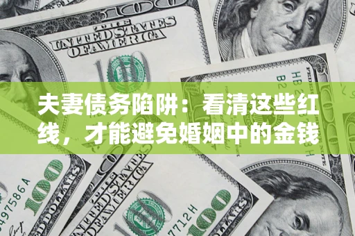 北京夫妻债务陷阱：看清这些红线，才能避免婚姻中的金钱危机