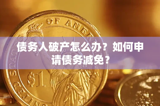 北京债务人破产怎么办？如何申请债务减免？