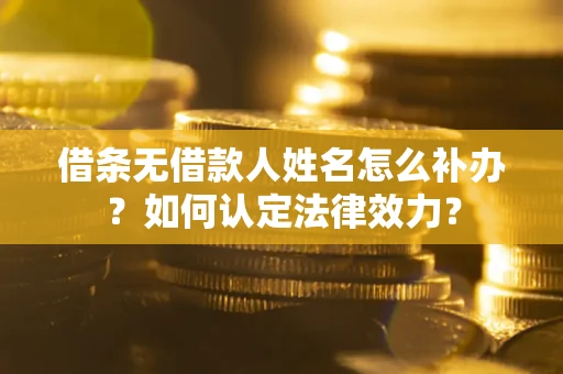 北京借条无借款人姓名怎么补办？如何认定法律效力？