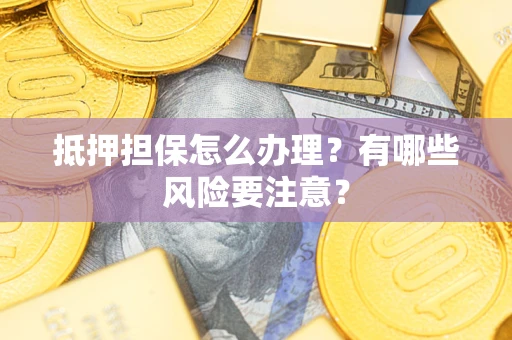北京抵押担保怎么办理？有哪些风险要注意？
