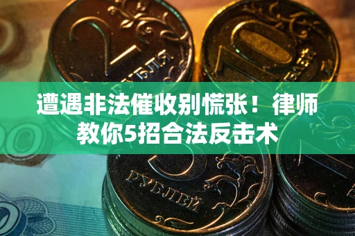 北京遭遇非法催收别慌张！律师教你5招合法反击术