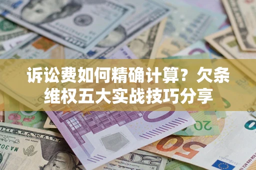 北京诉讼费如何精确计算？欠条维权五大实战技巧分享