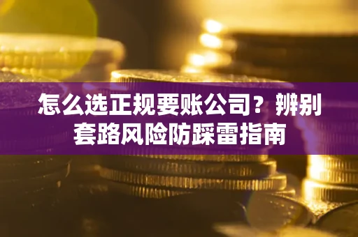 北京怎么选正规要账公司？辨别套路风险防踩雷指南