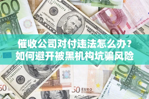 北京催收公司对付违法怎么办？如何避开被黑机构坑骗风险