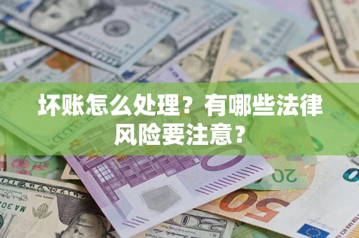 北京坏账怎么处理？有哪些法律风险要注意？