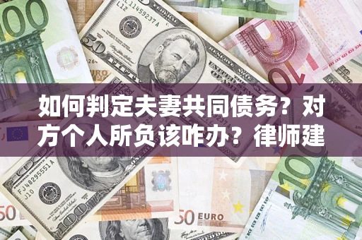 北京如何判定夫妻共同债务？对方个人所负该咋办？律师建议