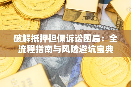 北京破解抵押担保诉讼困局:全流程指南与风险避坑宝典 北京破解抵押担保诉讼困局:全流程指南与风险避坑宝典