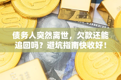 北京债务人突然离世，欠款还能追回吗？避坑指南快收好！
