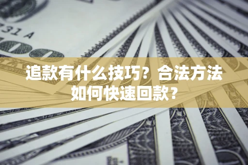 北京追款有什么技巧？合法方法如何快速回款？