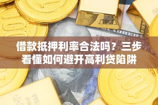 北京借款抵押利率合法吗？三步看懂如何避开高利贷陷阱