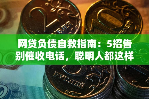 北京网贷负债自救指南：5招告别催收电话，聪明人都这样做