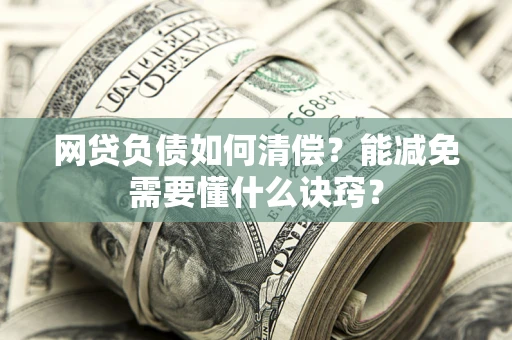 北京网贷负债如何清偿？能减免需要懂什么诀窍？