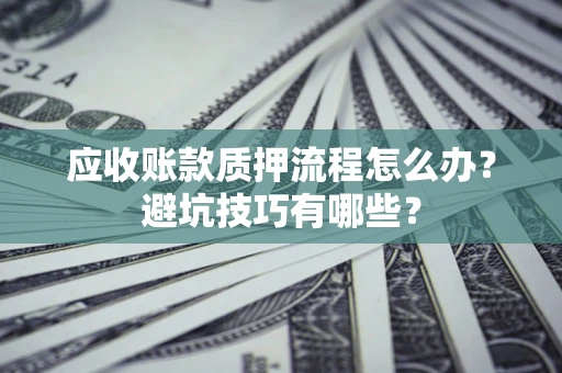 北京应收账款质押流程怎么办？避坑技巧有哪些？