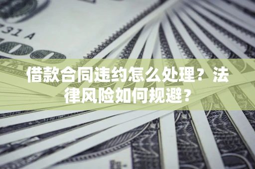 北京借款合同违约怎么处理？法律风险如何规避？