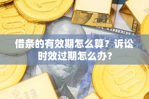 北京借条的有效期怎么算？诉讼时效过期怎么办？