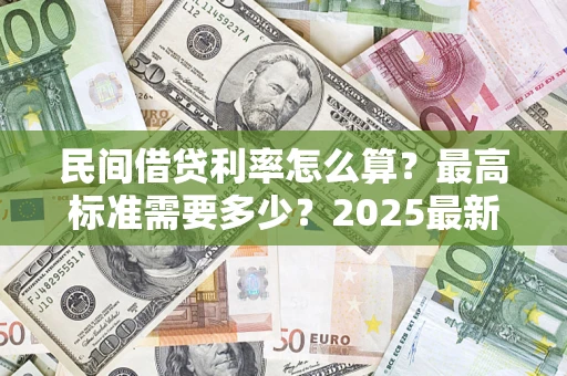 北京民间借贷利率怎么算？最高标准需要多少？2025最新避坑指南