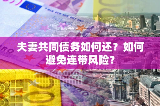 北京夫妻共同债务如何还？如何避免连带风险？
