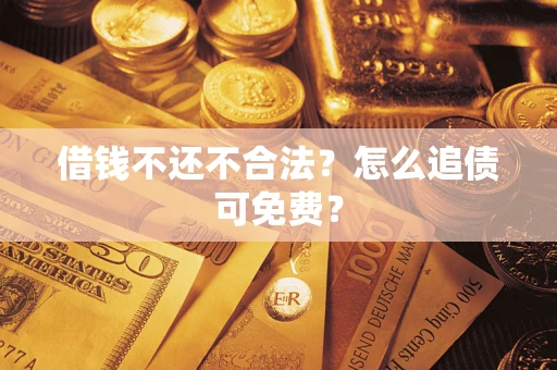 北京借钱不还不合法？怎么追债可免费？