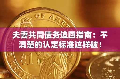 北京夫妻共同债务追回指南：不清楚的认定标准这样破！