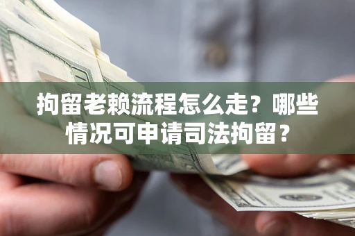 北京拘留老赖流程怎么走?哪些情况可申请司法拘留? 北京拘留老赖流程怎么走?哪些情况可申请司法拘留?