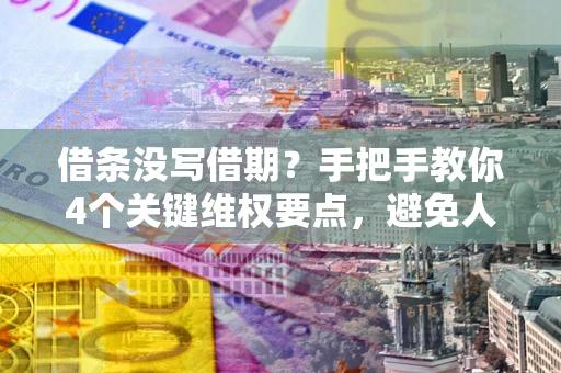 北京借条没写借期？手把手教你4个关键维权要点，避免人财两空