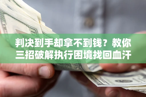 北京判决到手却拿不到钱？教你三招破解执行困境找回血汗钱