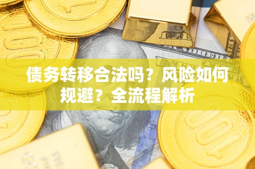 北京债务转移合法吗？风险如何规避？全流程解析