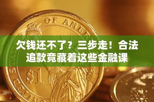北京欠钱还不了？三步走！合法追款竟藏着这些金融课