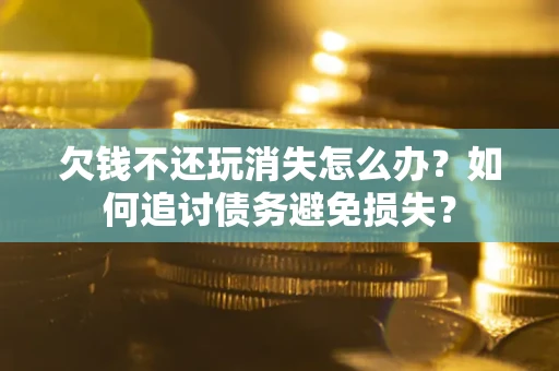 北京欠钱不还玩消失怎么办？如何追讨债务避免损失？