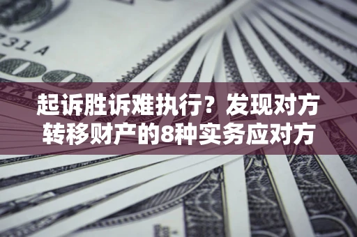 北京起诉胜诉难执行？发现对方转移财产的8种实务应对方案