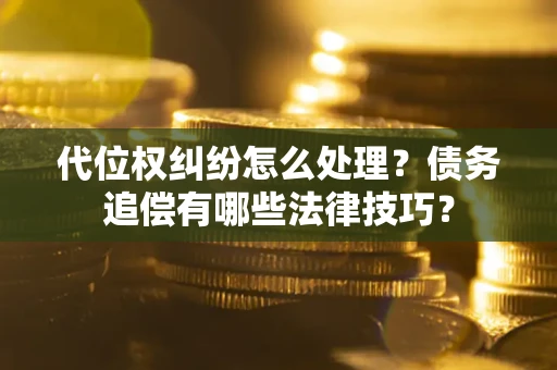 北京代位权纠纷怎么处理？债务追偿有哪些法律技巧？