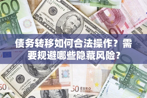 北京债务转移如何合法操作？需要规避哪些隐藏风险？