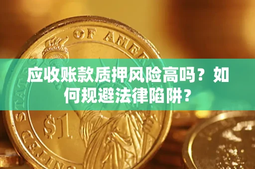北京应收账款质押风险高吗？如何规避法律陷阱？
