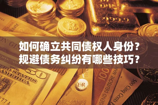 北京如何确立共同债权人身份？规避债务纠纷有哪些技巧？